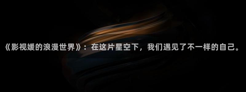 深夜影院男人的天堂：《影视媛的浪漫世界》：在这片星空下，我们遇见了不一样的自己。